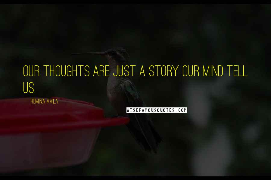 Romina Avila Quotes: Our thoughts are just a story our mind tell us.