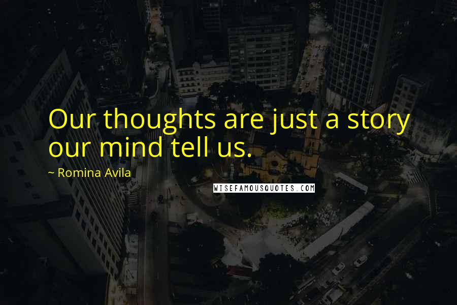 Romina Avila Quotes: Our thoughts are just a story our mind tell us.