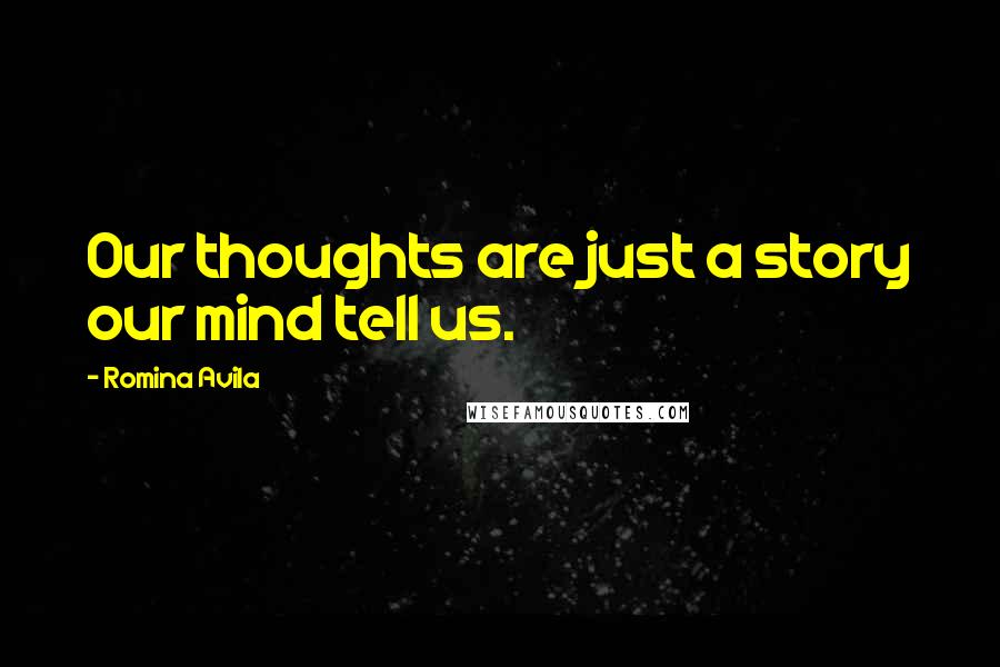 Romina Avila Quotes: Our thoughts are just a story our mind tell us.