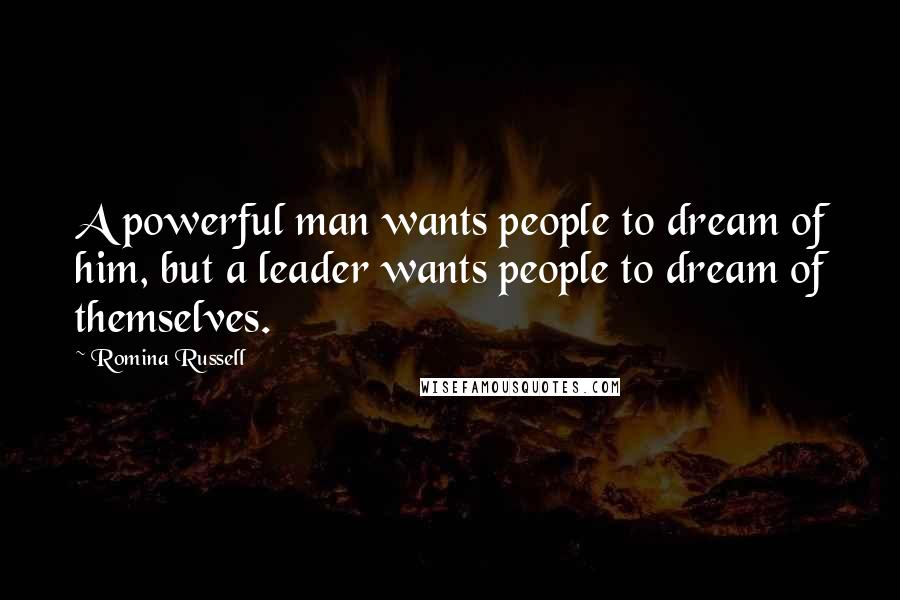 Romina Russell Quotes: A powerful man wants people to dream of him, but a leader wants people to dream of themselves.