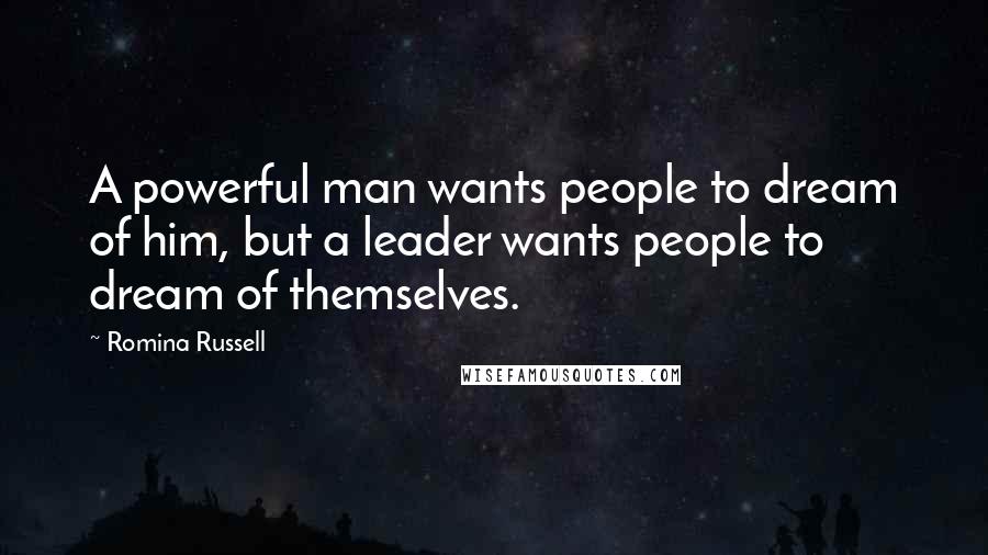 Romina Russell Quotes: A powerful man wants people to dream of him, but a leader wants people to dream of themselves.