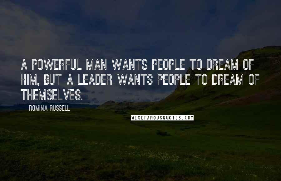 Romina Russell Quotes: A powerful man wants people to dream of him, but a leader wants people to dream of themselves.