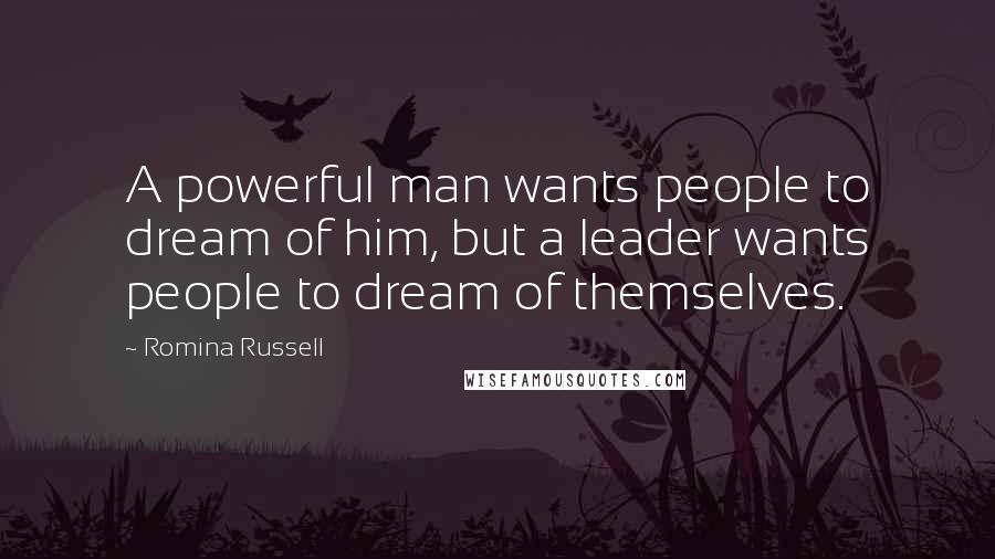 Romina Russell Quotes: A powerful man wants people to dream of him, but a leader wants people to dream of themselves.