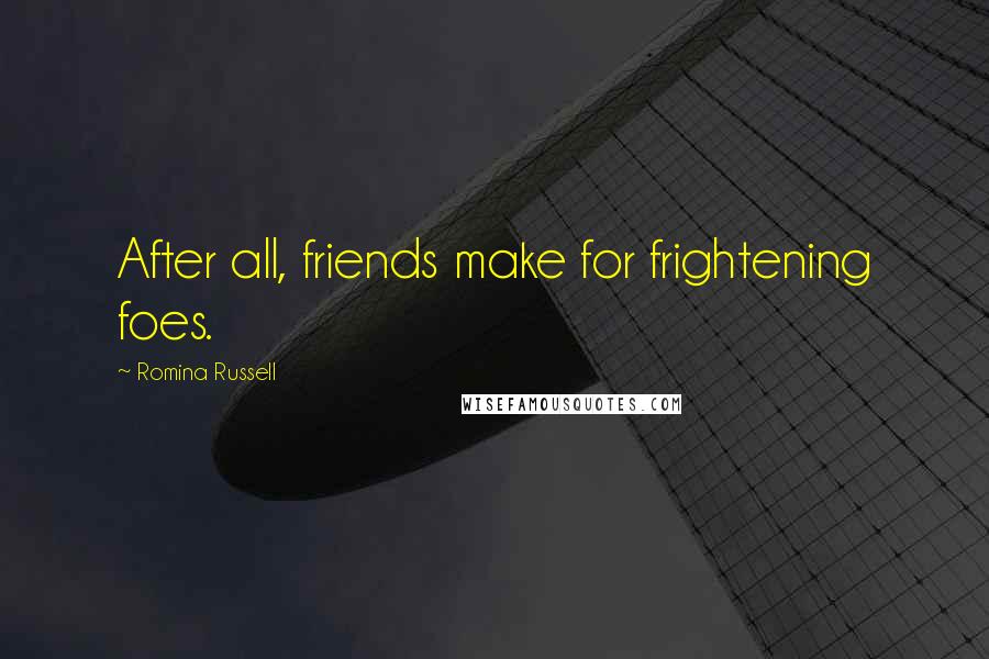 Romina Russell Quotes: After all, friends make for frightening foes.