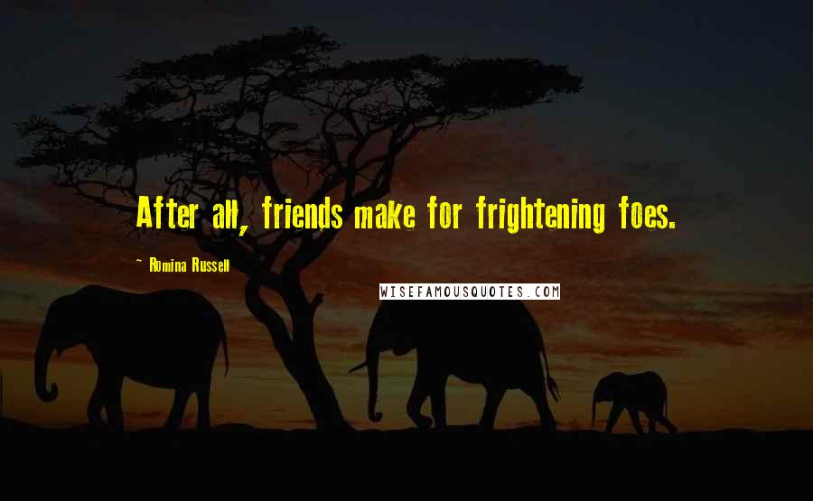 Romina Russell Quotes: After all, friends make for frightening foes.