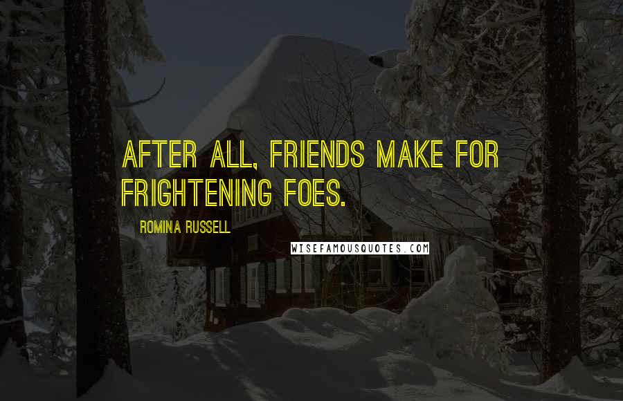 Romina Russell Quotes: After all, friends make for frightening foes.