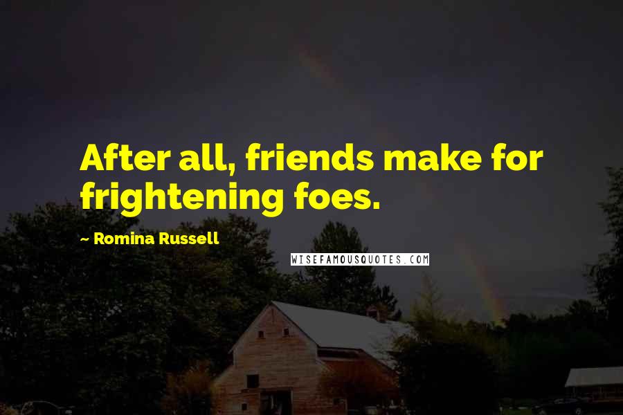 Romina Russell Quotes: After all, friends make for frightening foes.