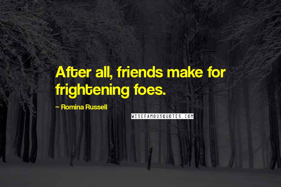 Romina Russell Quotes: After all, friends make for frightening foes.