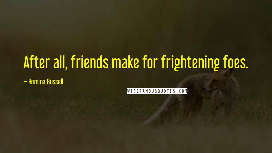 Romina Russell Quotes: After all, friends make for frightening foes.