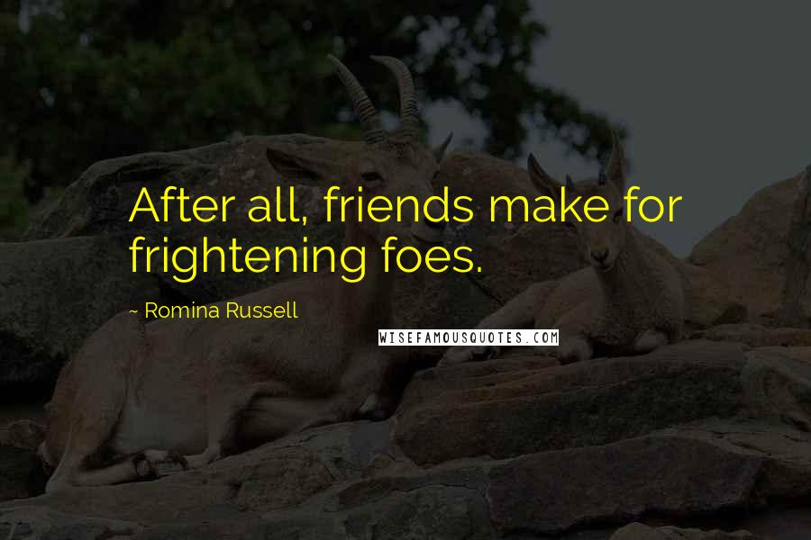 Romina Russell Quotes: After all, friends make for frightening foes.