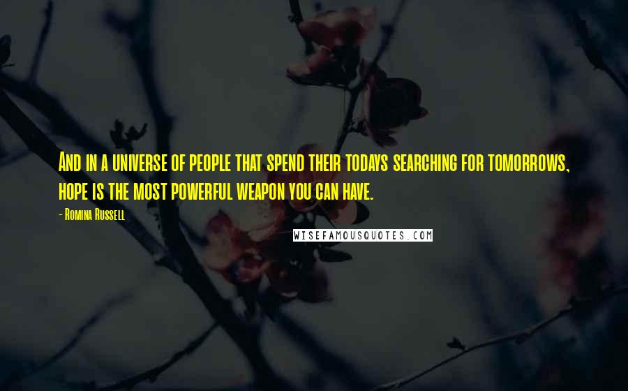 Romina Russell Quotes: And in a universe of people that spend their todays searching for tomorrows, hope is the most powerful weapon you can have.