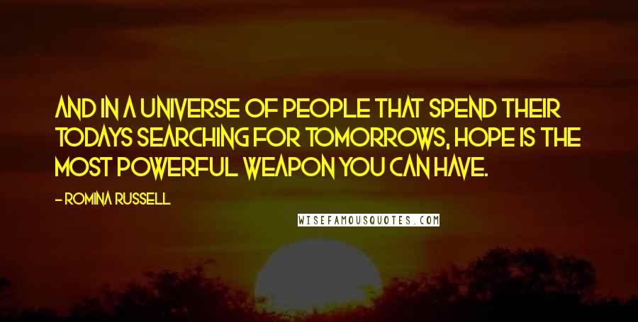 Romina Russell Quotes: And in a universe of people that spend their todays searching for tomorrows, hope is the most powerful weapon you can have.