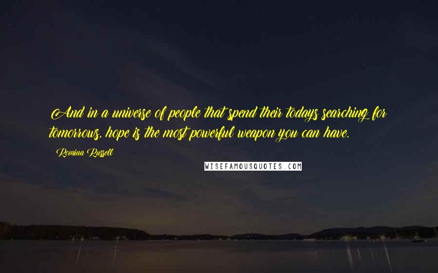 Romina Russell Quotes: And in a universe of people that spend their todays searching for tomorrows, hope is the most powerful weapon you can have.