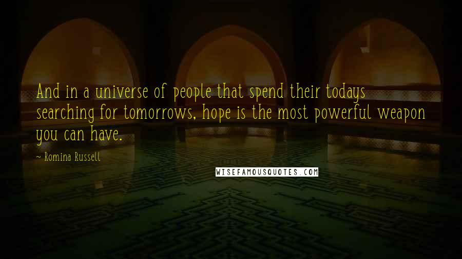 Romina Russell Quotes: And in a universe of people that spend their todays searching for tomorrows, hope is the most powerful weapon you can have.