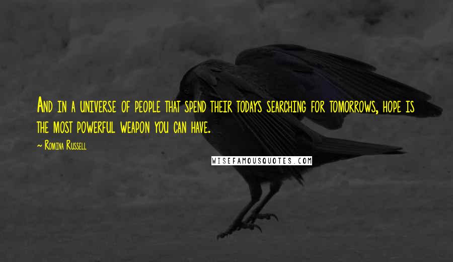 Romina Russell Quotes: And in a universe of people that spend their todays searching for tomorrows, hope is the most powerful weapon you can have.