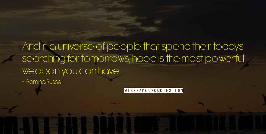 Romina Russell Quotes: And in a universe of people that spend their todays searching for tomorrows, hope is the most powerful weapon you can have.