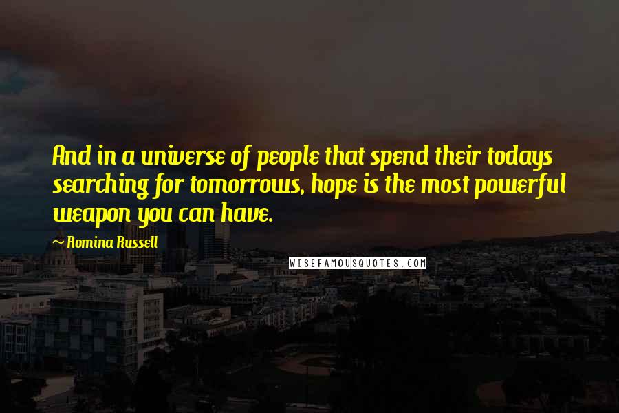 Romina Russell Quotes: And in a universe of people that spend their todays searching for tomorrows, hope is the most powerful weapon you can have.