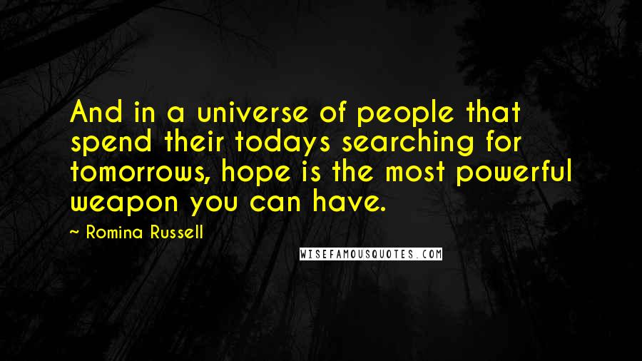 Romina Russell Quotes: And in a universe of people that spend their todays searching for tomorrows, hope is the most powerful weapon you can have.