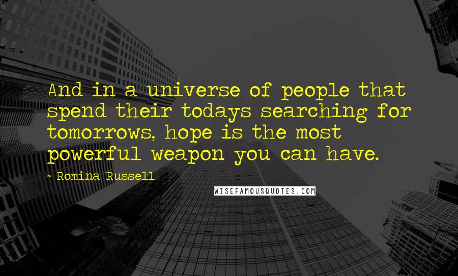 Romina Russell Quotes: And in a universe of people that spend their todays searching for tomorrows, hope is the most powerful weapon you can have.