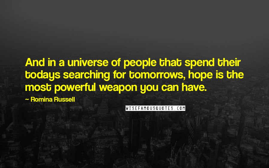 Romina Russell Quotes: And in a universe of people that spend their todays searching for tomorrows, hope is the most powerful weapon you can have.