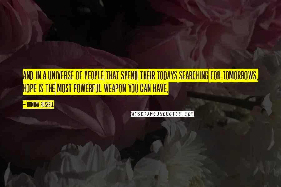 Romina Russell Quotes: And in a universe of people that spend their todays searching for tomorrows, hope is the most powerful weapon you can have.