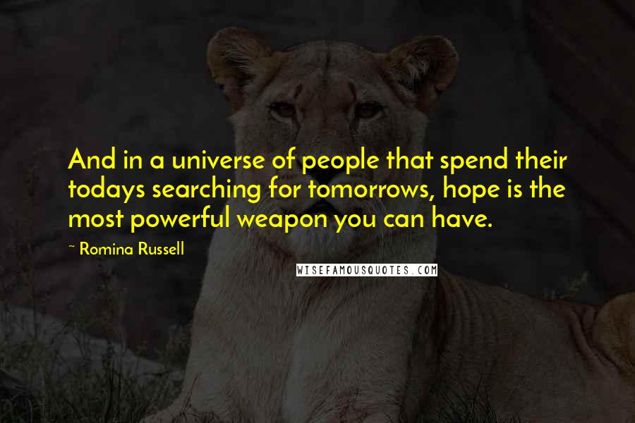 Romina Russell Quotes: And in a universe of people that spend their todays searching for tomorrows, hope is the most powerful weapon you can have.