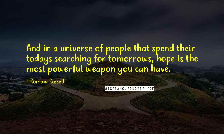 Romina Russell Quotes: And in a universe of people that spend their todays searching for tomorrows, hope is the most powerful weapon you can have.