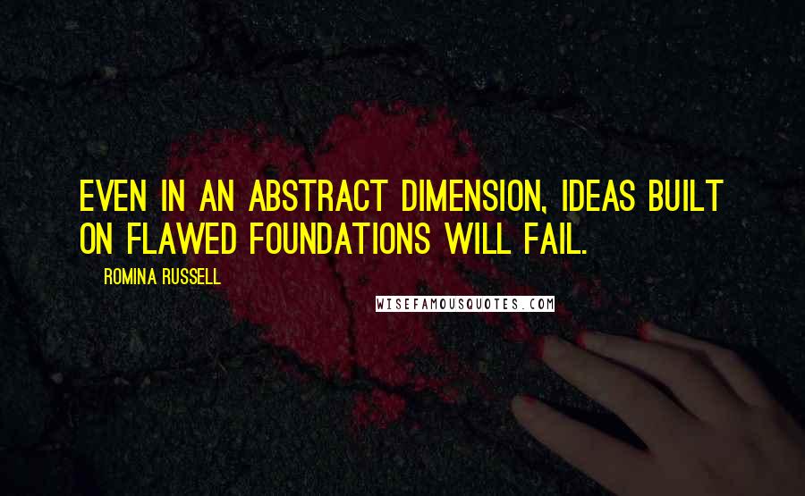 Romina Russell Quotes: Even in an abstract dimension, ideas built on flawed foundations will fail.