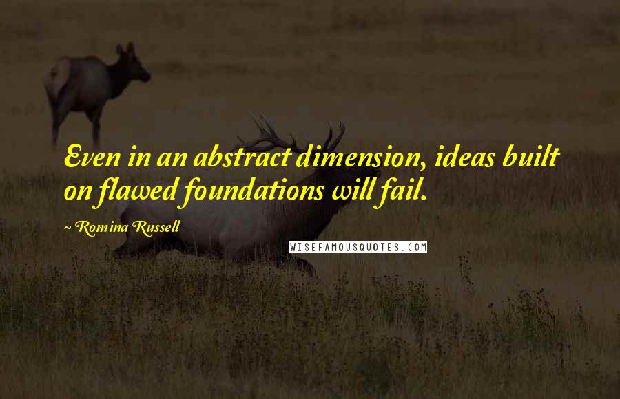 Romina Russell Quotes: Even in an abstract dimension, ideas built on flawed foundations will fail.