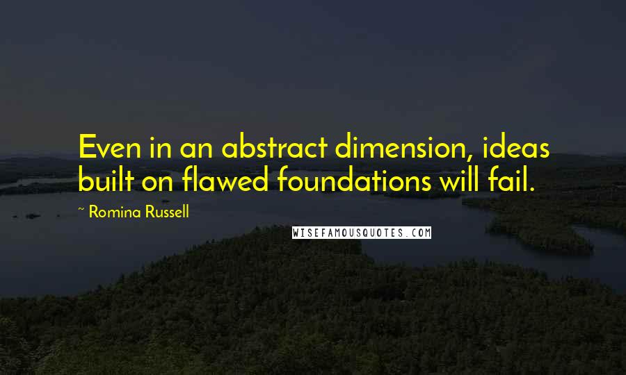 Romina Russell Quotes: Even in an abstract dimension, ideas built on flawed foundations will fail.
