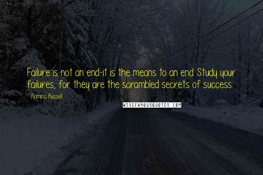 Romina Russell Quotes: Failure is not an end-it is the means to an end. Study your failures, for they are the scrambled secrets of success.