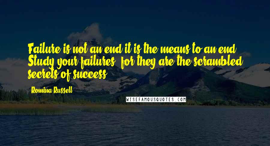 Romina Russell Quotes: Failure is not an end-it is the means to an end. Study your failures, for they are the scrambled secrets of success.