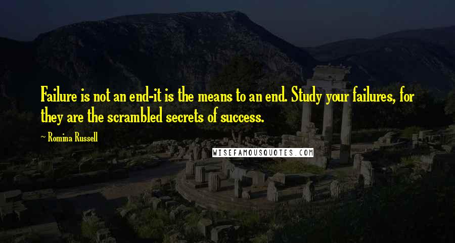 Romina Russell Quotes: Failure is not an end-it is the means to an end. Study your failures, for they are the scrambled secrets of success.