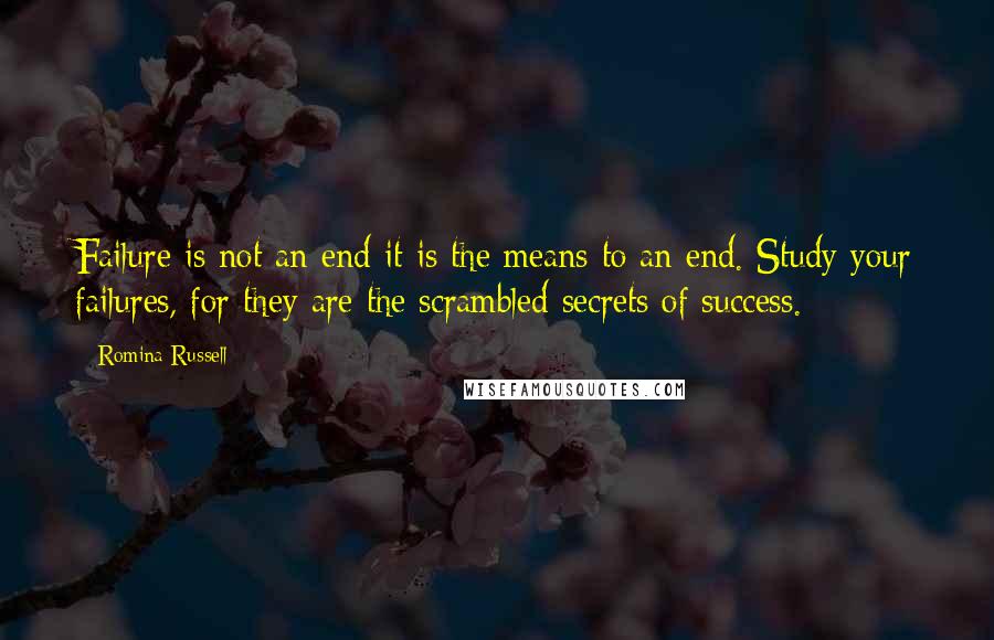 Romina Russell Quotes: Failure is not an end-it is the means to an end. Study your failures, for they are the scrambled secrets of success.