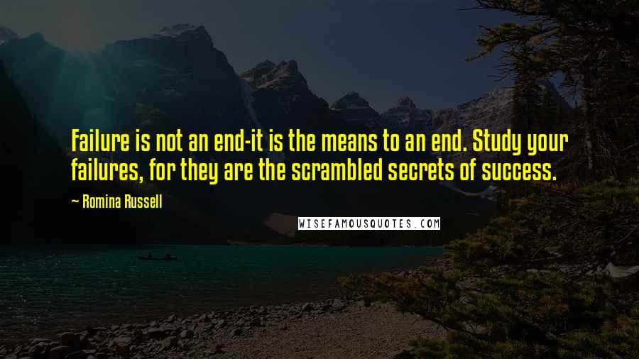 Romina Russell Quotes: Failure is not an end-it is the means to an end. Study your failures, for they are the scrambled secrets of success.