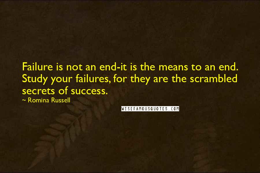 Romina Russell Quotes: Failure is not an end-it is the means to an end. Study your failures, for they are the scrambled secrets of success.