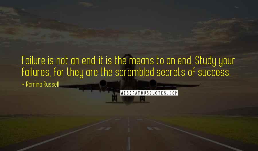 Romina Russell Quotes: Failure is not an end-it is the means to an end. Study your failures, for they are the scrambled secrets of success.