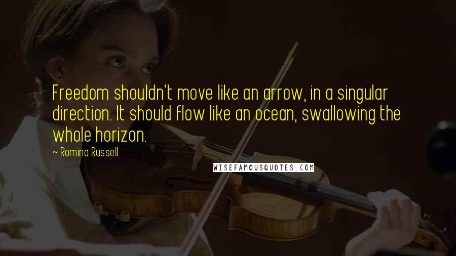 Romina Russell Quotes: Freedom shouldn't move like an arrow, in a singular direction. It should flow like an ocean, swallowing the whole horizon.