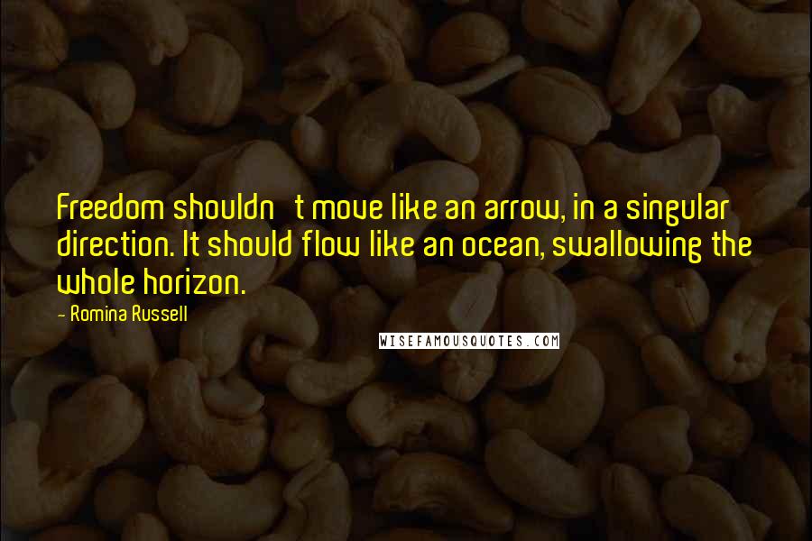 Romina Russell Quotes: Freedom shouldn't move like an arrow, in a singular direction. It should flow like an ocean, swallowing the whole horizon.