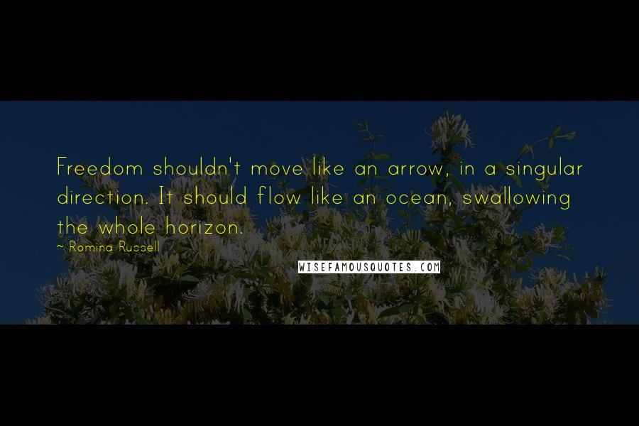 Romina Russell Quotes: Freedom shouldn't move like an arrow, in a singular direction. It should flow like an ocean, swallowing the whole horizon.