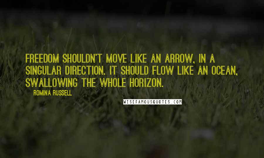 Romina Russell Quotes: Freedom shouldn't move like an arrow, in a singular direction. It should flow like an ocean, swallowing the whole horizon.