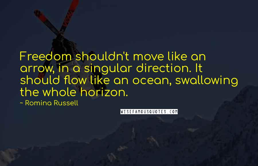 Romina Russell Quotes: Freedom shouldn't move like an arrow, in a singular direction. It should flow like an ocean, swallowing the whole horizon.