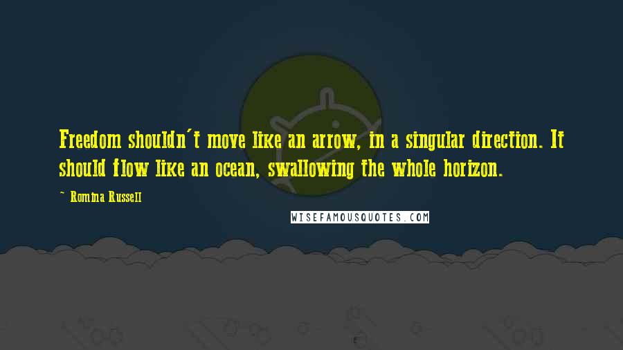 Romina Russell Quotes: Freedom shouldn't move like an arrow, in a singular direction. It should flow like an ocean, swallowing the whole horizon.