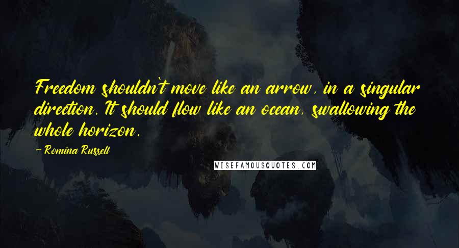 Romina Russell Quotes: Freedom shouldn't move like an arrow, in a singular direction. It should flow like an ocean, swallowing the whole horizon.