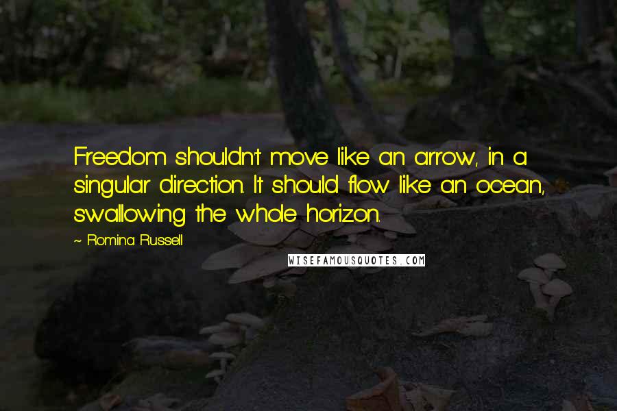 Romina Russell Quotes: Freedom shouldn't move like an arrow, in a singular direction. It should flow like an ocean, swallowing the whole horizon.