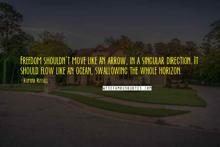 Romina Russell Quotes: Freedom shouldn't move like an arrow, in a singular direction. It should flow like an ocean, swallowing the whole horizon.