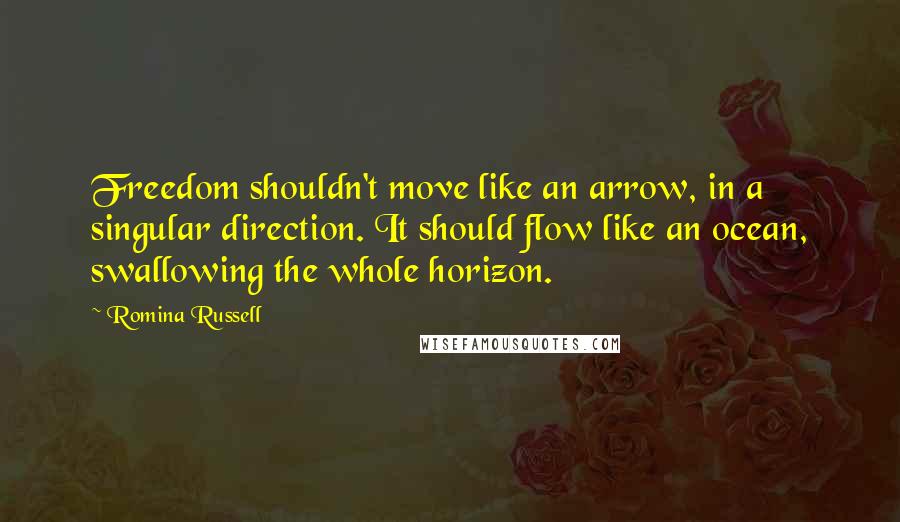 Romina Russell Quotes: Freedom shouldn't move like an arrow, in a singular direction. It should flow like an ocean, swallowing the whole horizon.