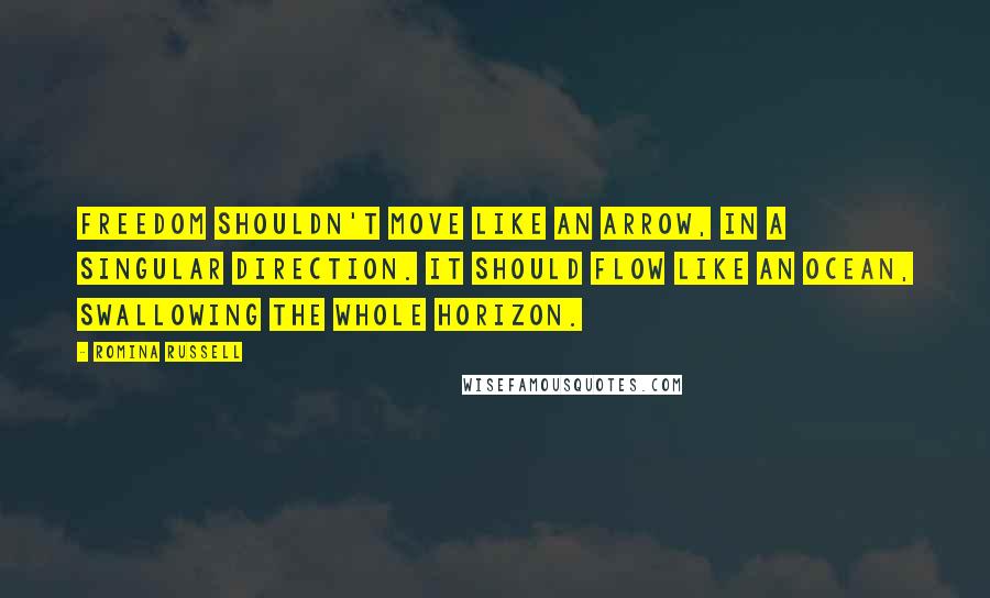 Romina Russell Quotes: Freedom shouldn't move like an arrow, in a singular direction. It should flow like an ocean, swallowing the whole horizon.