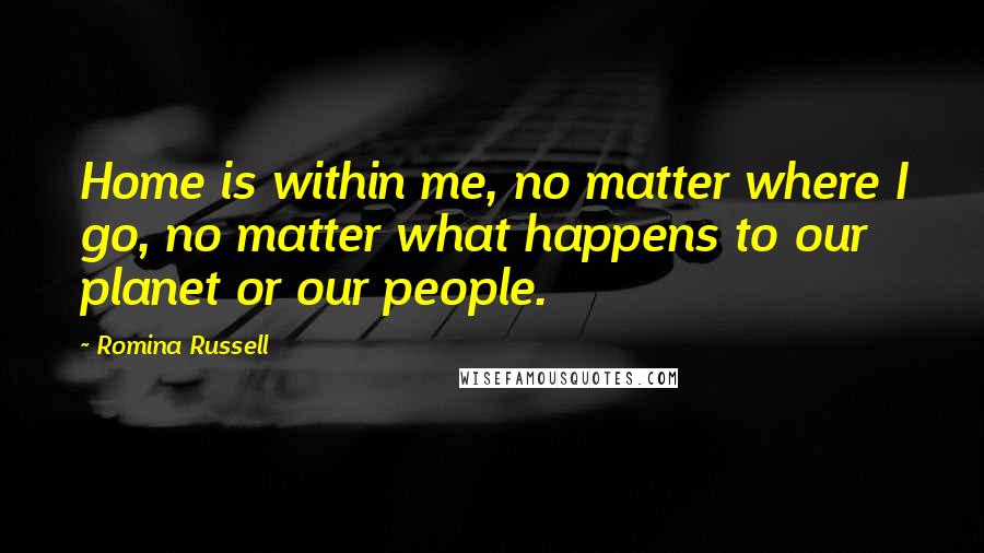 Romina Russell Quotes: Home is within me, no matter where I go, no matter what happens to our planet or our people.