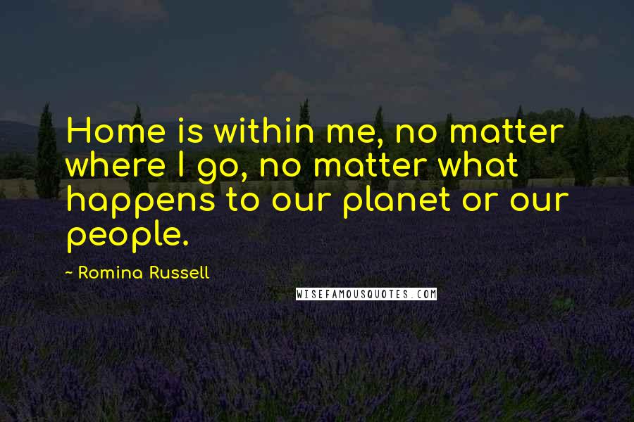 Romina Russell Quotes: Home is within me, no matter where I go, no matter what happens to our planet or our people.